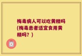 梅毒病人可以吃黄精吗(梅毒患者适宜食用黄精吗？)