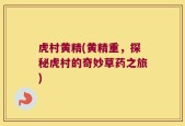 虎村黄精(黄精重，探秘虎村的奇妙草药之旅)