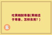 吃黄精耐寒暑(黄精适于寒暑，怎样食用？)