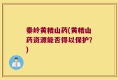 秦岭黄精山药(黄精山药资源能否得以保护？)