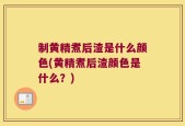 制黄精煮后渣是什么颜色(黄精煮后渣颜色是什么？)