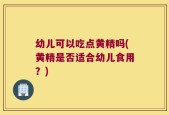 幼儿可以吃点黄精吗(黄精是否适合幼儿食用？)
