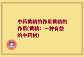 中药黄精的作用黄精的作用(黄精：一种有益的中药材)