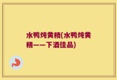 水鸭炖黄精(水鸭炖黄精——下酒佳品)