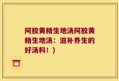 阿胶黄精生地汤阿胶黄精生地汤：滋补养生的好汤料！)
