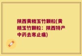 陕西黄精玉竹颗粒(黄精玉竹颗粒：陕西特产中药去寒止痛)