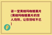 姿一堂黄精玛咖糖果片(黄精玛咖糖果片的惊人功效，让你惊叹不已)