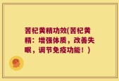 苦杞黄精功效(苦杞黄精：增强体质，改善失眠，调节免疫功能！)