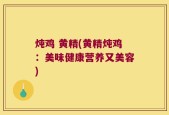 炖鸡 黄精(黄精炖鸡：美味健康营养又美容)