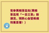 党参黄精茶出处(黄精茶出现「一日三茶」新潮流，预防心血管疾病效果显著！)