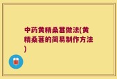 中药黄精桑葚做法(黄精桑葚的简易制作方法)