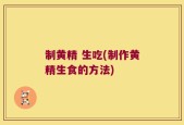 制黄精 生吃(制作黄精生食的方法)