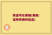 阴虚可吃黄精(黄精：滋阴养颜的佳品)