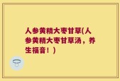 人参黄精大枣甘草(人参黄精大枣甘草汤，养生福音！)