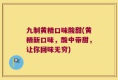 九制黄精口味酸甜(黄精新口味，酸中带甜，让你回味无穷)
