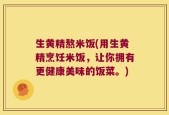 生黄精熬米饭(用生黄精烹饪米饭，让你拥有更健康美味的饭菜。)