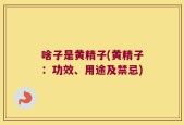 啥子是黄精子(黄精子：功效、用途及禁忌)