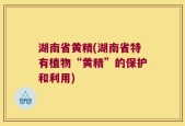 湖南省黄精(湖南省特有植物“黄精”的保护和利用)