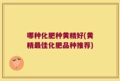哪种化肥种黄精好(黄精最佳化肥品种推荐)