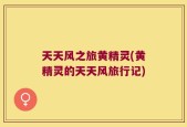 天天风之旅黄精灵(黄精灵的天天风旅行记)