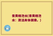 姜黄精泡水(姜黄精泡水：激活身体健康。)