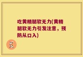 吃黄精腿软无力(黄精腿软无力引发注意，预防从口入)