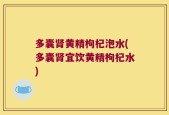 多囊肾黄精枸杞泡水(多囊肾宜饮黄精枸杞水)