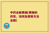 中药全解黄精(黄精的药性、功效及使用方法全解)