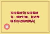 玉株黄精膏(玉株黄精膏：保护肝脏，促进免疫系统功能的提高)