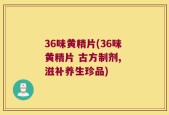 36味黄精片(36味黄精片 古方制剂, 滋补养生珍品)