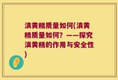 滇黄精质量如何(滇黄精质量如何？——探究滇黄精的作用与安全性)