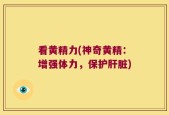 看黄精力(神奇黄精：增强体力，保护肝脏)