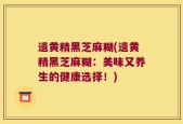 遗黄精黑芝麻糊(遗黄精黑芝麻糊：美味又养生的健康选择！)