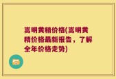 嵩明黄精价格(嵩明黄精价格最新报告，了解全年价格走势)