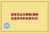 道家怎么吃黄精(黄精在道家中的食用方式)