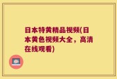 日本特黄精品视频(日本黄色视频大全，高清在线观看)