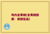 鸡内金黄精(金黄精胶囊：保健佳品)