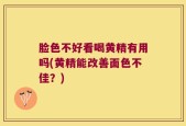 脸色不好看喝黄精有用吗(黄精能改善面色不佳？)
