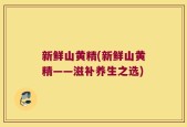 新鲜山黄精(新鲜山黄精——滋补养生之选)