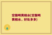 空腹喝黄精水(空腹喝黄精水，好处多多)