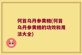 何首乌丹参黄精(何首乌丹参黄精的功效和用法大全)