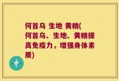 何首乌 生地 黄精(何首乌、生地、黄精提高免疫力，增强身体素质)