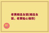 老黄精选女装(精选女装，老黄贴心推荐)