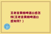 王老吉黄精啤酒口感怎样(王老吉黄精啤酒口感如何？)