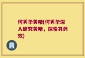 何秀华黄精(何秀华深入研究黄精，探索其药效)
