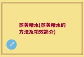 蒸黄精水(蒸黄精水的方法及功效简介)