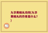 九华黄精丸功效(九华黄精丸的作用是什么？)