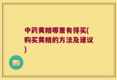 中药黄精哪里有得买(购买黄精的方法及建议)