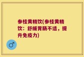 参桂黄精饮(参桂黄精饮：舒缓胃肠不适，提升免疫力)