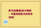 附子加黄精(附子黄精：中医传统配方的养生功效)